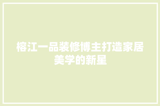 榕江一品装修博主打造家居美学的新星