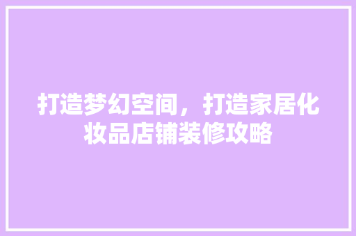 打造梦幻空间，打造家居化妆品店铺装修攻略