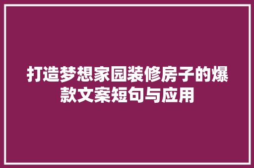 打造梦想家园装修房子的爆款文案短句与应用