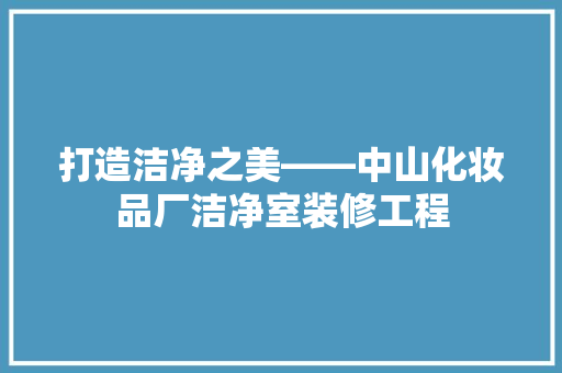 打造洁净之美——中山化妆品厂洁净室装修工程