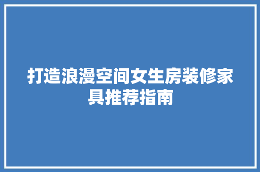 打造浪漫空间女生房装修家具推荐指南