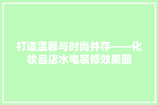打造温馨与时尚并存——化妆品店水电装修效果图