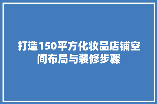 打造150平方化妆品店铺空间布局与装修步骤