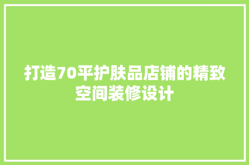 打造70平护肤品店铺的精致空间装修设计