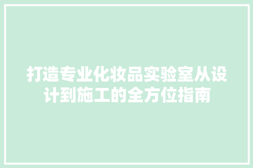 打造专业化妆品实验室从设计到施工的全方位指南