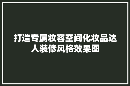打造专属妆容空间化妆品达人装修风格效果图