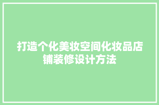打造个化美妆空间化妆品店铺装修设计方法