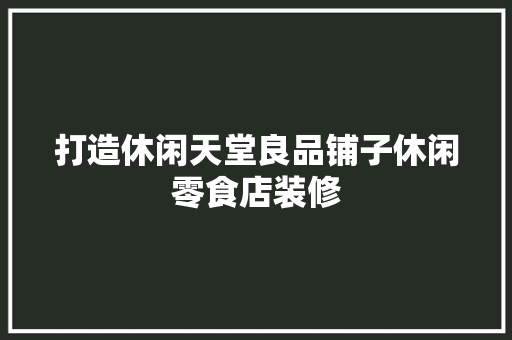 打造休闲天堂良品铺子休闲零食店装修