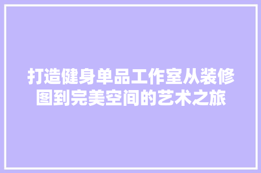 打造健身单品工作室从装修图到完美空间的艺术之旅