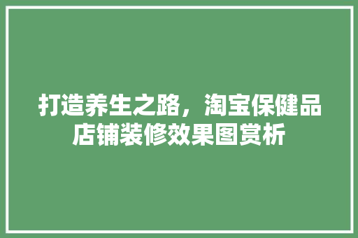 打造养生之路，淘宝保健品店铺装修效果图赏析