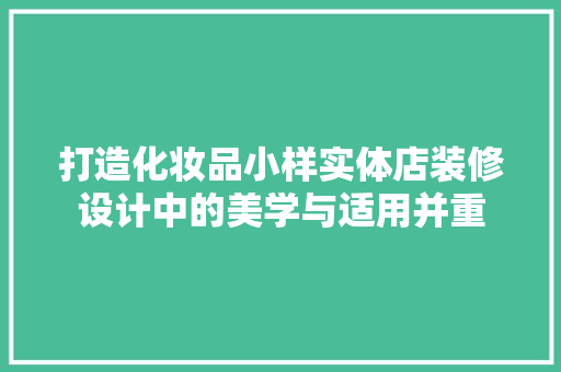 打造化妆品小样实体店装修设计中的美学与适用并重