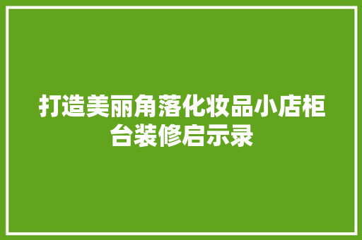 打造美丽角落化妆品小店柜台装修启示录
