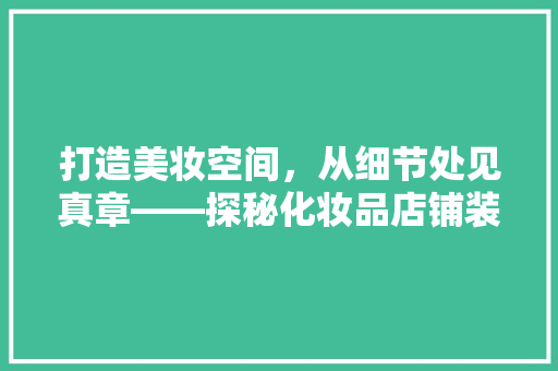 打造美妆空间，从细节处见真章——探秘化妆品店铺装修布置效果图