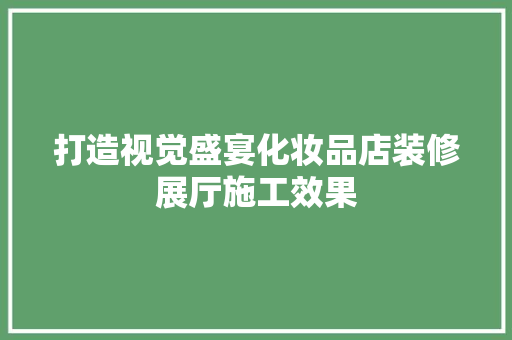 打造视觉盛宴化妆品店装修展厅施工效果