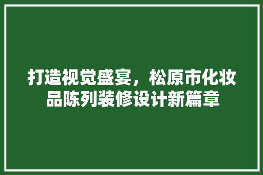 打造视觉盛宴，松原市化妆品陈列装修设计新篇章
