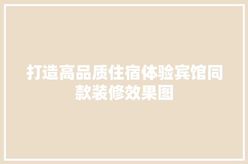 打造高品质住宿体验宾馆同款装修效果图