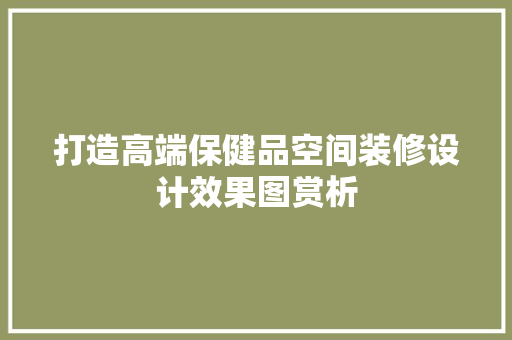 打造高端保健品空间装修设计效果图赏析