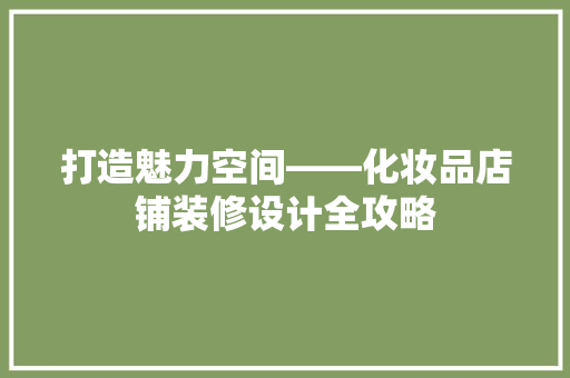 打造魅力空间——化妆品店铺装修设计全攻略