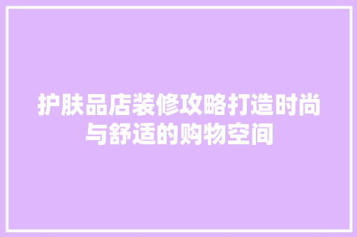护肤品店装修攻略打造时尚与舒适的购物空间