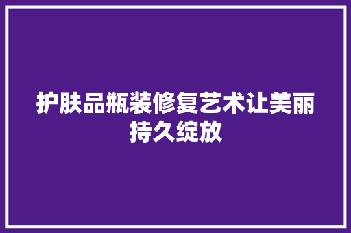 护肤品瓶装修复艺术让美丽持久绽放