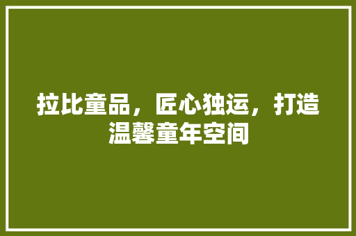 拉比童品，匠心独运，打造温馨童年空间