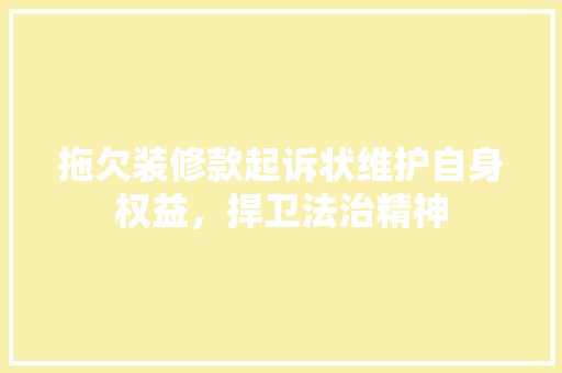 拖欠装修款起诉状维护自身权益，捍卫法治精神
