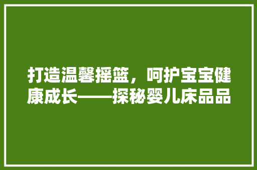 打造温馨摇篮，呵护宝宝健康成长——探秘婴儿床品品牌店铺装修艺术