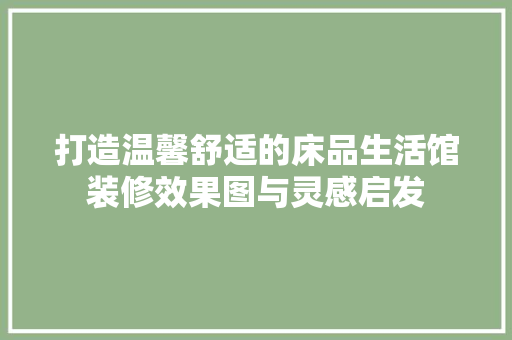 打造温馨舒适的床品生活馆装修效果图与灵感启发
