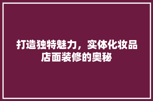 打造独特魅力，实体化妆品店面装修的奥秘  第1张