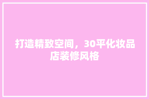 打造精致空间，30平化妆品店装修风格