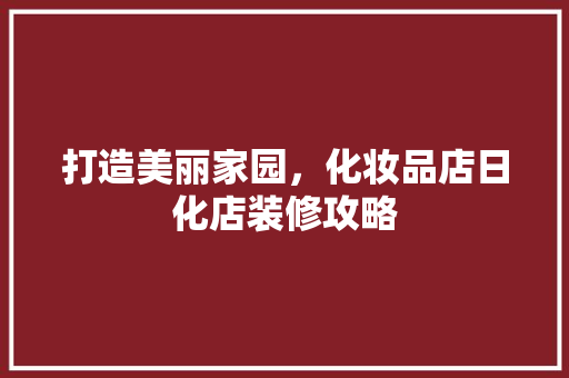 打造美丽家园，化妆品店日化店装修攻略