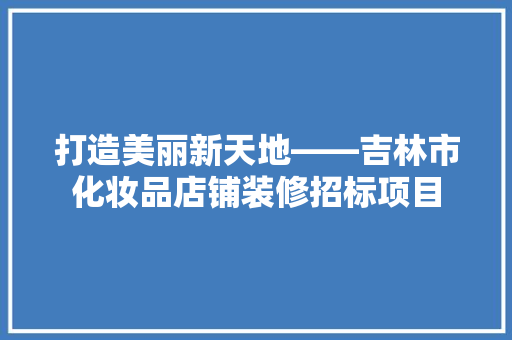 打造美丽新天地——吉林市化妆品店铺装修招标项目