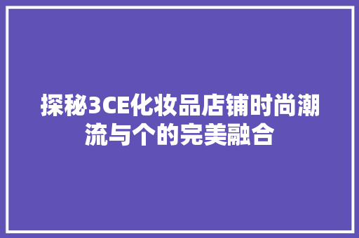 探秘3CE化妆品店铺时尚潮流与个的完美融合