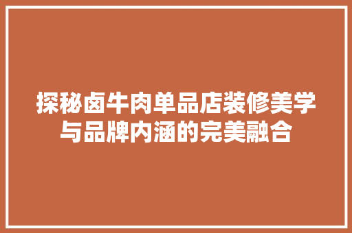 探秘卤牛肉单品店装修美学与品牌内涵的完美融合