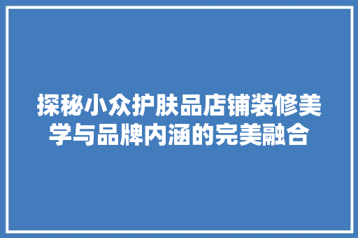 探秘小众护肤品店铺装修美学与品牌内涵的完美融合