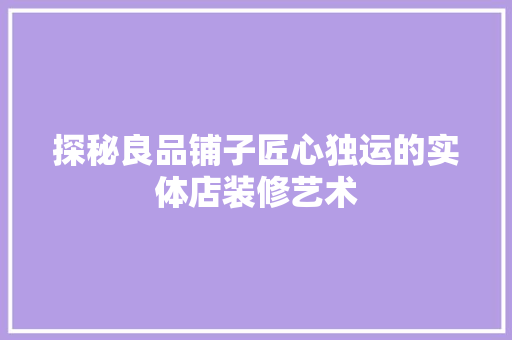 探秘良品铺子匠心独运的实体店装修艺术
