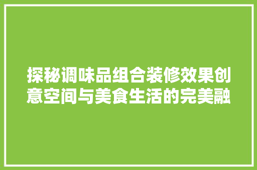 探秘调味品组合装修效果创意空间与美食生活的完美融合