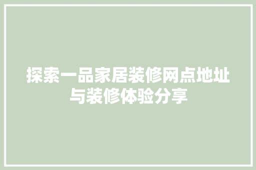 探索一品家居装修网点地址与装修体验分享