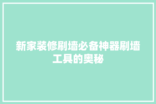 新家装修刷墙必备神器刷墙工具的奥秘
