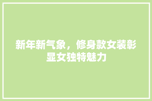 新年新气象，修身款女装彰显女独特魅力