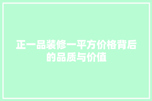 正一品装修一平方价格背后的品质与价值