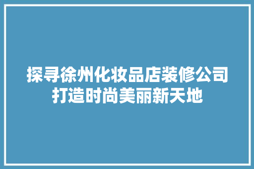 探寻徐州化妆品店装修公司打造时尚美丽新天地  第1张