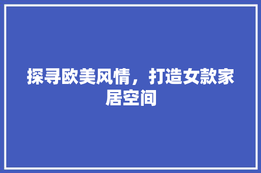 探寻欧美风情，打造女款家居空间