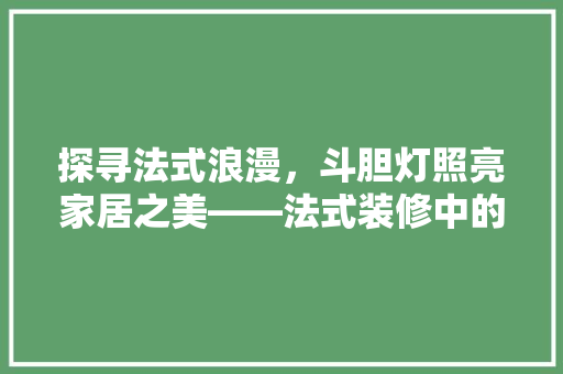 探寻法式浪漫，斗胆灯照亮家居之美——法式装修中的斗胆灯经典之作