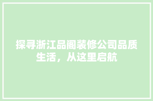 探寻浙江品阁装修公司品质生活，从这里启航
