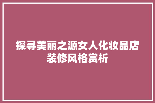 探寻美丽之源女人化妆品店装修风格赏析