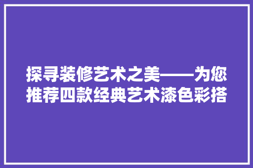 探寻装修艺术之美——为您推荐四款经典艺术漆色彩搭配
