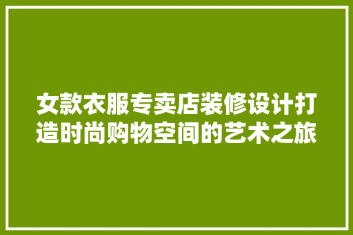 女款衣服专卖店装修设计打造时尚购物空间的艺术之旅