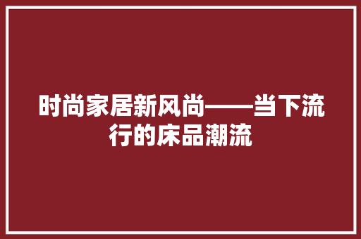 时尚家居新风尚——当下流行的床品潮流