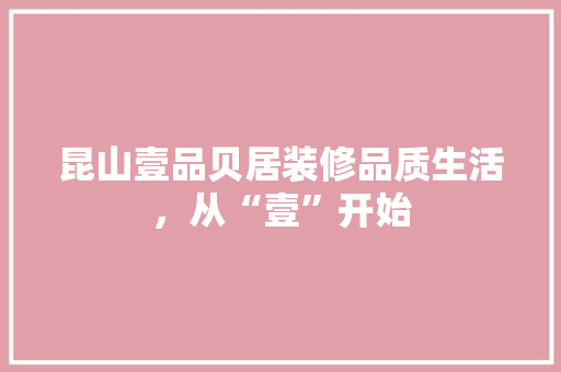 昆山壹品贝居装修品质生活，从“壹”开始